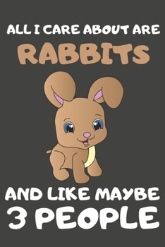 Paperback All I Care About Are Rabbits And Like Maybe 3 People: Rabbit Gifts Lined Notebooks, Journals, Planners and Diaries to Write In - For Rabbit Lovers Book