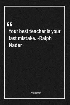 Paperback Your best teacher is your last mistake. -Ralph Nader: Lined Gift Notebook With Unique Touch - Journal - Lined Premium 120 Pages -teacher Quotes- Book