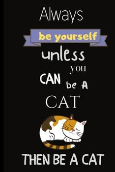 Paperback Always be yourself unless you can be a cat then be a cat: Always be yourself unless you can be a cat then be a cat; Cute Cat notebook/journal.Size 6" Book