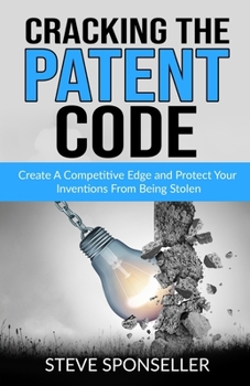 Paperback Cracking the Patent Code: Create A Competitive Edge and Protect Your Inventions From Being Stolen Book