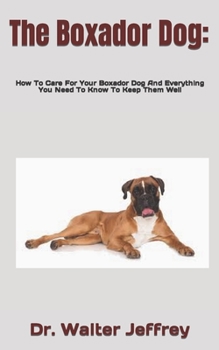 The Boxador Dog: How To Care For Your Boxador Dog And Everything You Need To Know To Keep Them Well