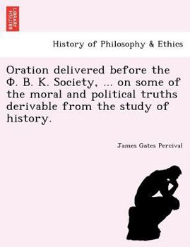 Paperback Oration delivered before the &#934;. &#914;. &#922;. Society, ... on some of the moral and political truths derivable from the study of history. Book