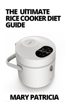 The Ultimate Rice Cooker Diet Guide: Healthy and Easy Rice Cooker Diet Recipes