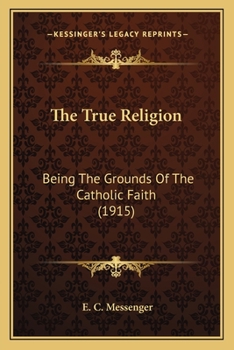 Paperback The True Religion: Being The Grounds Of The Catholic Faith (1915) Book