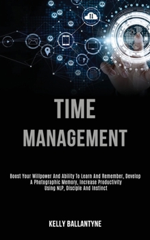 Paperback Time Management: Boost Your Willpower and Ability to Learn and Remember, Develop a Photographic Memory, Increase Productivity Using Nlp Book