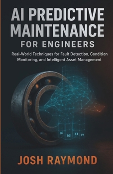 Paperback AI Predictive Maintenance for Engineers: Real-World Techniques for Fault Detection, Condition Monitoring, and Intelligent Asset Management Book