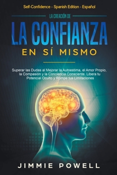 Paperback La Creación de la Confianza en Sí Mismo: Superar las Dudas al Mejorar la Autoestima, el Amor Propio, la Compasión y la Conciencia Consciente. Libera t [Spanish] Book