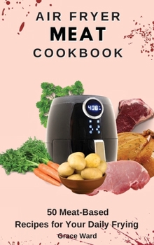 Hardcover Air Fryer Meat Cookbook: 50 Meat-Based Recipes for Your Daily Frying Book