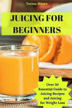 Paperback Juicing for Beginners: Over 50 Essential Guide to Juicing Recipes and Juicing for Weight Loss Book