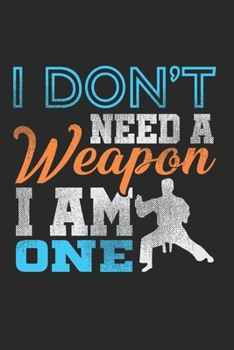 I Don'T Need A Weapon I Am One Notebook - Funny Karate Journal Planner Instructor: Kickboxing Judo Organizer For Men Women Kids Blank