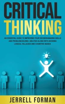 Hardcover Critical Thinking: An Essential Guide to Improving Your Decision-Making Skills and Problem-Solving Abilities along with Avoiding Logical Fallacies and Book