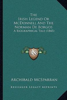 Paperback The Irish Legend Or McDonnell And The Norman De Borgos: A Biographical Tale (1845) Book