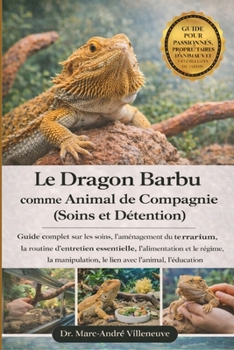 Le Dragon Barbu comme Animal de Compagnie – Soins, Maintenance et Responsabilité: Guide complet sur les soins, l’aménagement du terrarium.......le ... et la cohabitation (French Edition)