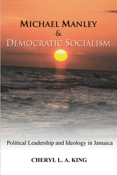 Michael Manley and Democratic Socialism: Political Leadership and Ideology in Jamaica
