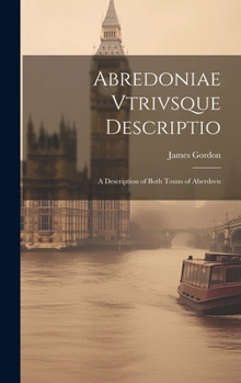 Hardcover Abredoniae Vtrivsque Descriptio: A Description of Both Touns of Aberdeen Book