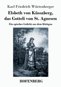 Paperback Elsbeth von Küssaberg, das Gotteli von St. Agnesen: Ein episches Gedicht aus dem Klettgau [German] Book