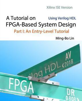 Paperback A Tutorial on FPGA-Based System Design Using Verilog HDL: Xilinx ISE Version: Part I: An Entry-Level Tutorial Book