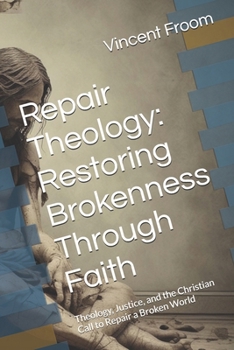 Repair Theology: Restoring Brokenness Through Faith: Theology, Justice, and the Christian Call to Repair a Broken World