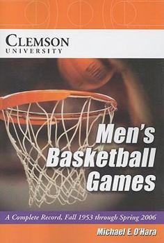 Paperback Clemson University Men's Basketball Games: A Complete Record, Fall 1953 Through Spring 2006 Book