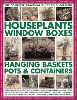 Paperback The Complete Practical Guide to Successful Houseplants, Window Boxes, Hanging Baskets, Pots & Containers: A Practical Guide to Selecting, Locating, Pl Book