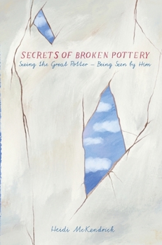 Hardcover Secrets of Broken Pottery: Seeing the Great Potter - Being Seen by Him Book