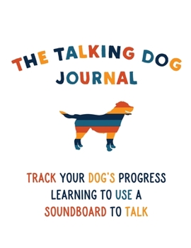 Paperback The Talking Dog Journal: Track Your Dog's Progress Learning To Use A Soundboard To Talk Book