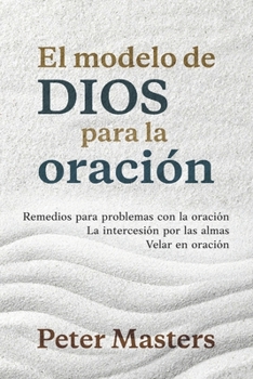 El modelo de Dios para la oración: Remedios para problemas con la oración, la intercesión por las almas y velar en oración (Spanish Edition)