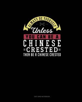 Paperback Always Be Yourself Unless You Can Be A Chinese Crested Then Be A Chinese Crested: Dot Grid Notebook Book