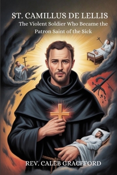 St. Camillus de Lellis: the violent soldier who became the patron saint of the sick
