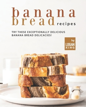 Paperback Banana Bread Recipes: Try these Exceptionally Delicious Banana Bread Delicacies! Book