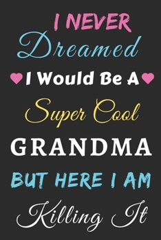 I Never Dreamed I Would Be A Super Cool Grandma But Here I am Killing It: lined notebook,gift for mother,grandma