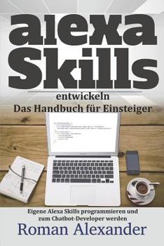 Paperback Alexa Skills Entwickeln: Das Handbuch F?r Einsteiger: Eigene Alexa Skills Programmieren Und Zum Chatbot-Developer Werden [German] Book