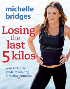 Paperback Losing the Last 5 Kilos: Your Kick-Arse Guide to Looking & Feeling Fantastic Book