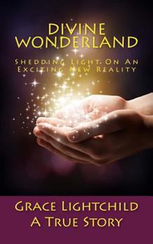 Paperback Divine Wonderland: Shedding Light on an Exciting New Reality: A True Story Book