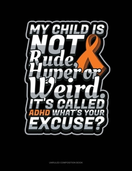 Paperback My Child Is Not Rude, Hyper Or Weird. It's Called Adhd What's Your Excuse?: Unruled Composition Book