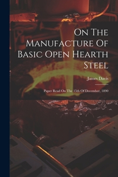 Paperback On The Manufacture Of Basic Open Hearth Steel: Paper Read On The 15th Of December, 1890 Book