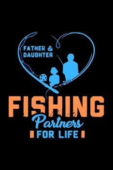 Father & Daughter Fishing Partners For Life: Fishing Notebook, Blank Lovely Lined Fishing Journal -  (6” x 9”), 120 Page (Gift for Men, Father's Day, Fishermen, Angler & Fishing Lover)
