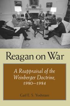 Reagan on War: A Reappraisal of the Weinberger Doctrine, 1980-1984 - Book  of the Foreign Relations and the Presidency