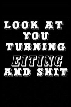 LOOK AT YOU TURNING EITING AND SHIT JOURNAL: A Nice Gift Idea Funny Birthday Gifts Journal Lined Notebook 6x9 120 Pages