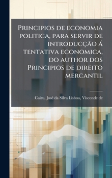 Principios de economia politica, para servir de introducção à tentativa economica, do author dos Principios de direito mercantil (Portuguese Edition)
