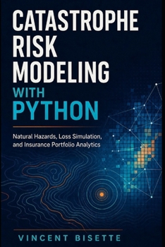 Paperback Catastrophe Risk Modeling with Python: Natural Hazards, Loss Simulation, and Insurance Portfolio Analytics Book