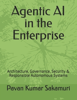 Paperback Agentic AI in the Enterprise: Architecture, Governance, Security & Responsible Autonomous Systems Book