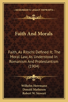 Paperback Faith And Morals: Faith, As Ritschl Defined It; The Moral Law, As Understood In Romanism And Protestantism (1904) Book