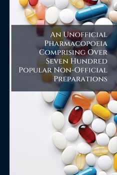 Paperback An Unofficial Pharmacopoeia Comprising Over Seven Hundred Popular Non-Official Preparations: And Containing an Account of the Metric System of Weights Book