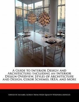 A Guide to Interior Design and Architecture : Including an Interior Design Overview, Styles of Architecture and Design, Color Schemes, IKEA, and More