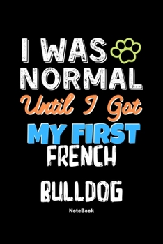 Paperback I Was Normal Until I Got My First French Bulldog Notebook - French Bulldog Dog Lover and Pet Owner: Lined Notebook / Journal Gift, 120 Pages, 6x9, Sof Book