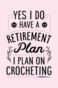 Yes I Do Have a Retirement Plan I Plan on Crocheting: Crochet Lined Notebook, Journal, Organizer, Diary, Composition Notebook, Gifts for Crochet Lovers