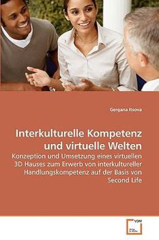 Interkulturelle Kompetenz und virtuelle Welten: Konzeption und Umsetzung eines virtuellen 3D Hauses zum Erwerb von interkultureller Handlungskompetenz auf der Basis von Second Life