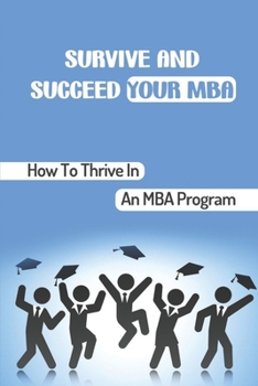 Paperback Survive And Succeed Your MBA How To Thrive In An MBA Program: Experience In A Typical Mba Program Book