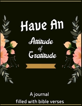 Have An Attitude Of Gratitude: A 52 Week Guide To Cultivate An Attitude of gratitude. A Journal Filled With Bible Verses